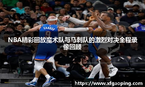 NBA精彩回放魔术队与马刺队的激烈对决全程录像回顾