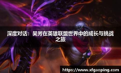 深度对话：吴芳在英雄联盟世界中的成长与挑战之旅